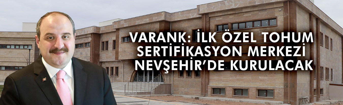 BAKAN VARANK: 'İLK ÖZEL TOHUM SERTİFİKASYON MERKEZİ NEVŞEHİR'DE KURULACAK'